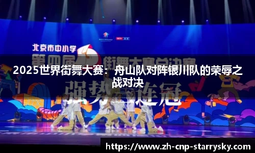 2025世界街舞大赛：舟山队对阵银川队的荣辱之战对决