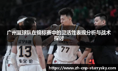广州篮球队在锦标赛中的灵活性表现分析与战术探讨